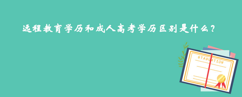 遠(yuǎn)程教育學(xué)歷和成人高考學(xué)歷區(qū)別是什么？