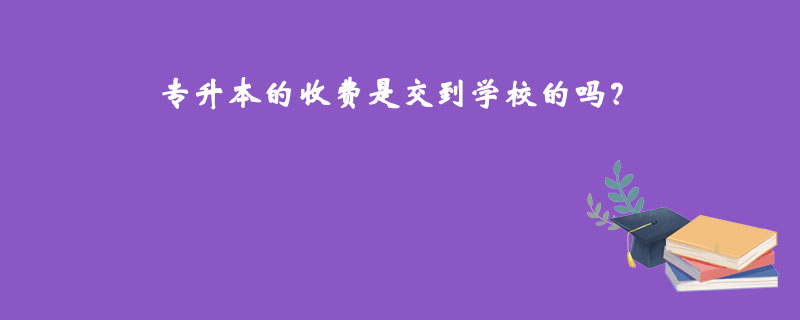 專升本的收費是交到學(xué)校的嗎？