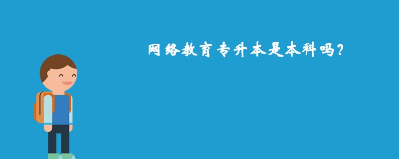 網(wǎng)絡(luò)教育專升本是本科嗎？