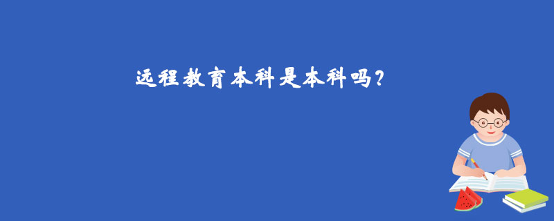 遠(yuǎn)程教育本科是本科嗎？