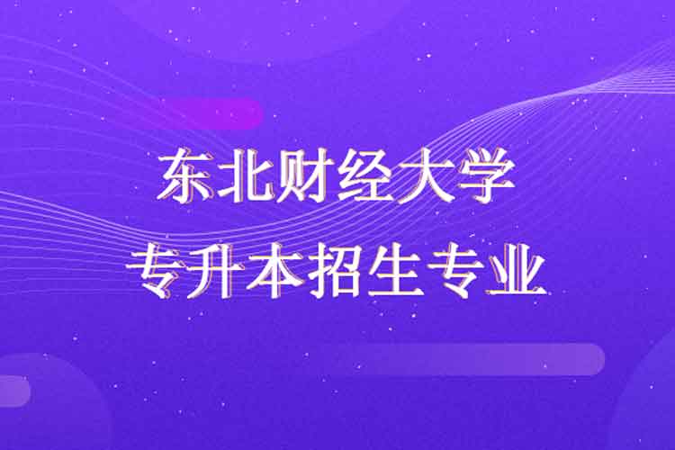 東北財(cái)經(jīng)大學(xué)專(zhuān)升本招生專(zhuān)業(yè)