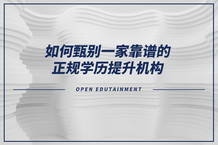 如何甄別一家靠譜的正規(guī)學(xué)歷提升機(jī)構(gòu)？