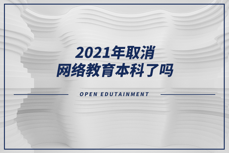 2021年取消網(wǎng)絡(luò)教育本科了嗎？