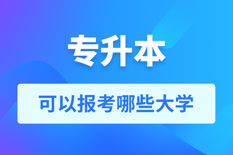 專升本可以報(bào)考哪些大學(xué)？