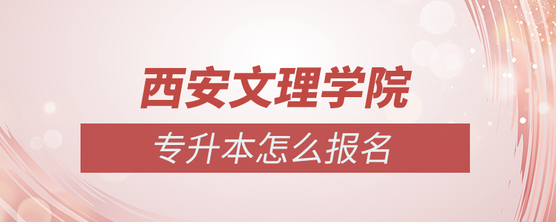 西安文理學(xué)院專(zhuān)升本怎么報(bào)名