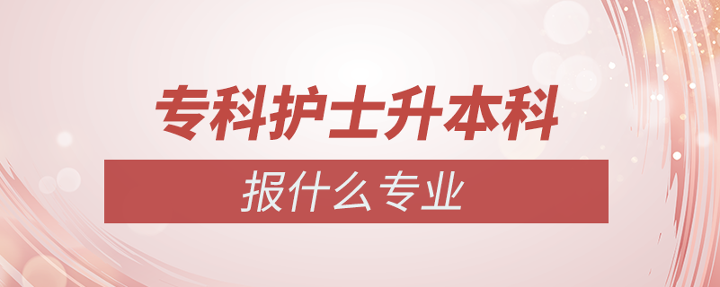 ?？谱o(hù)士專升本報(bào)什么專業(yè)嗎