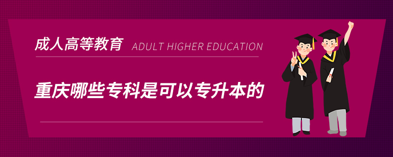 重慶哪些專(zhuān)科是可以專(zhuān)升本的