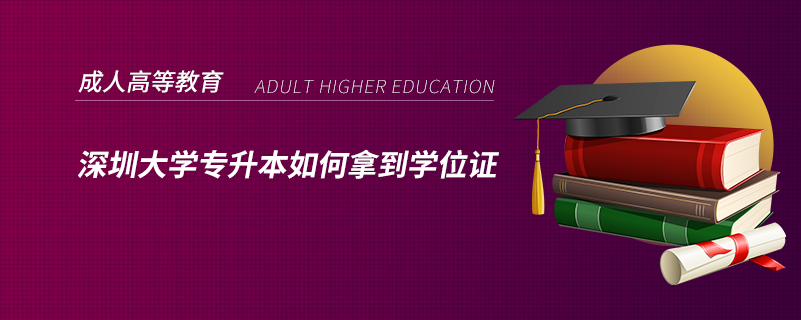 深圳大學(xué)專(zhuān)升本如何拿到學(xué)位證