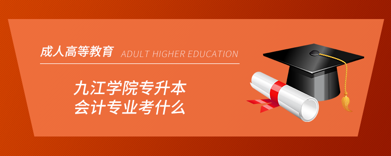 九江學院專升本會計專業(yè)考什么