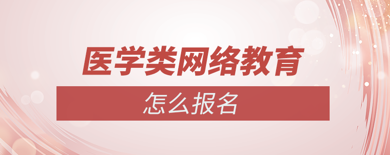 怎么報醫(yī)學類的網(wǎng)絡(luò)教育