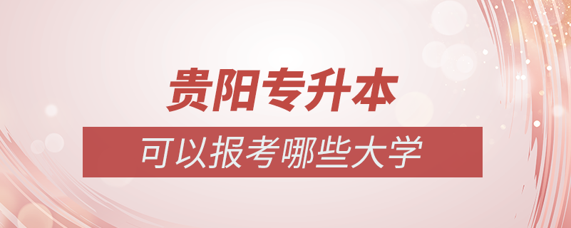 貴陽(yáng)專(zhuān)升本可以報(bào)考哪些大學(xué)