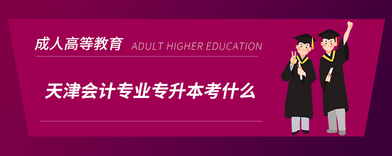 天津會計(jì)專業(yè)專升本考什么