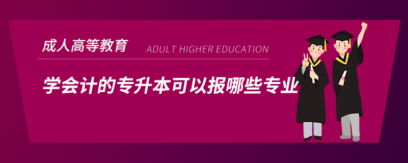 學(xué)會(huì)計(jì)的專(zhuān)升本可以報(bào)哪些專(zhuān)業(yè)