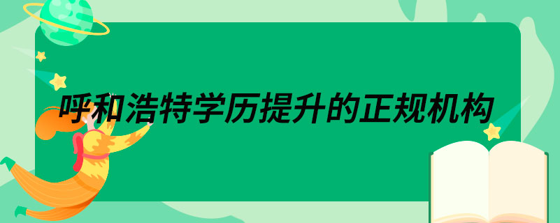 呼和浩特學(xué)歷提升的正規(guī)機構(gòu)