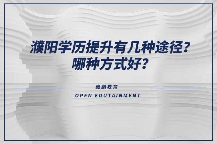 濮陽(yáng)學(xué)歷提升有幾種途徑？哪種方式好？