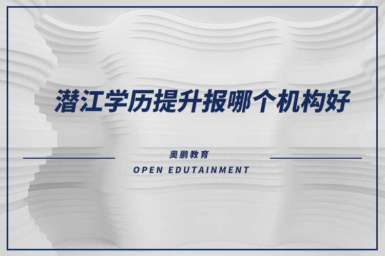 潛江學(xué)歷提升報(bào)哪個(gè)機(jī)構(gòu)好？