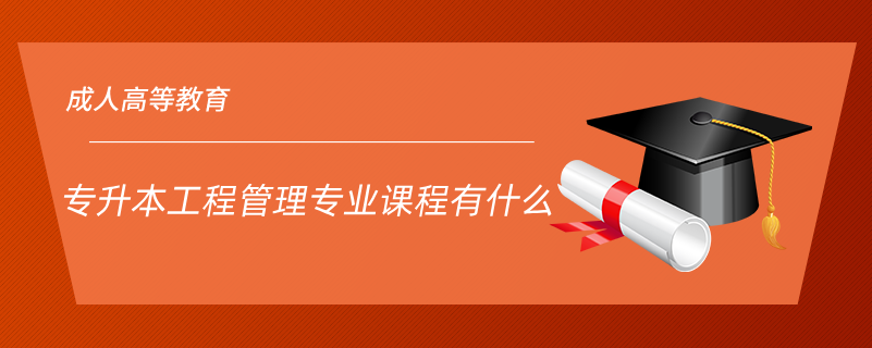 專(zhuān)升本工程管理專(zhuān)業(yè)課程有什么