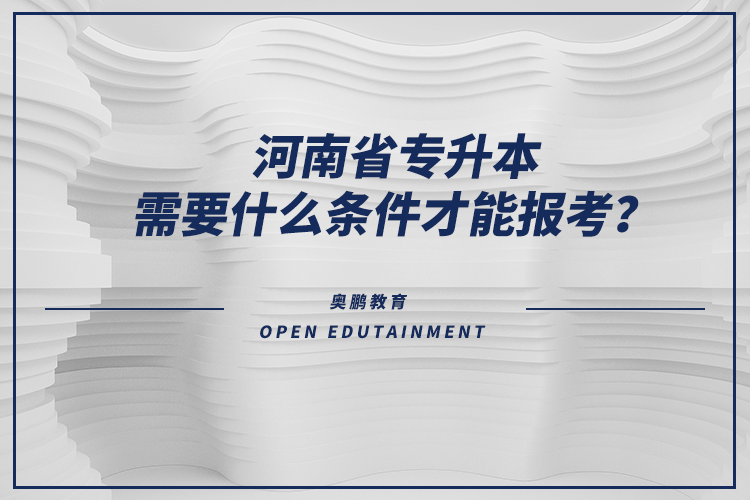 河南省專升本需要什么條件才能報(bào)考？