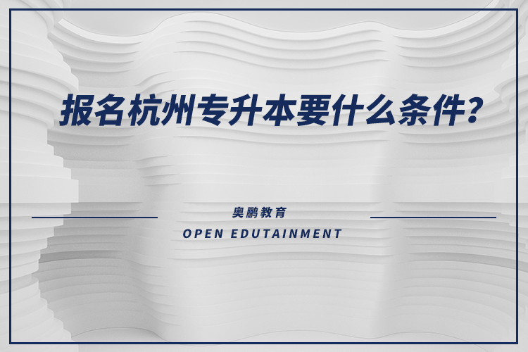 報名杭州專升本要什么條件？