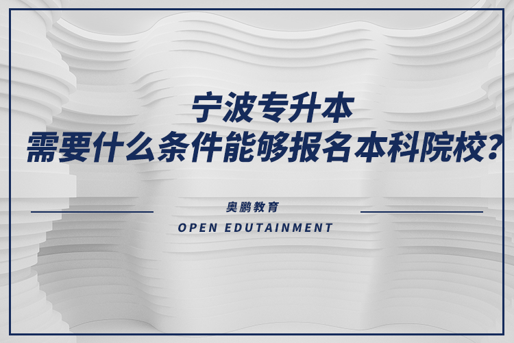 寧波專升本需要什么條件能夠報(bào)名本科院校？