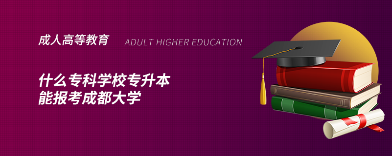 什么?？茖W校專升本能報考成都大學