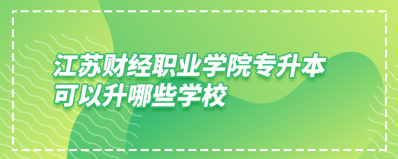 江蘇財經(jīng)職業(yè)學院專升本可以升哪些學校
