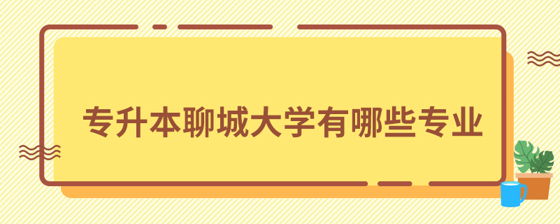 專(zhuān)升本聊城大學(xué)有哪些專(zhuān)業(yè)