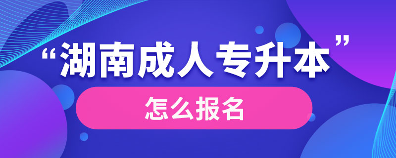 湖南成人專(zhuān)升本怎么報(bào)名
