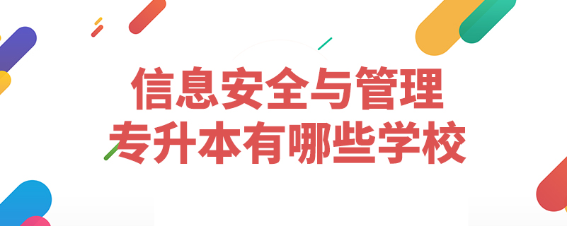 信息安全與管理專(zhuān)升本有哪些學(xué)校