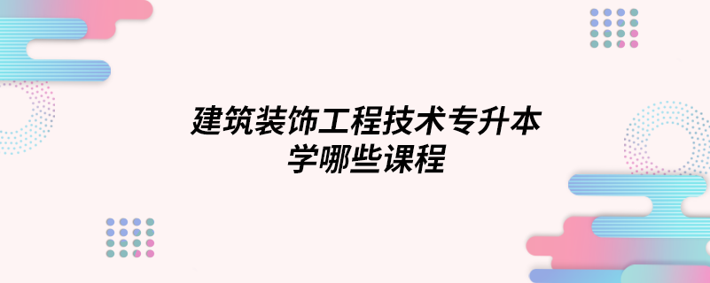 建筑裝飾工程技術專升本學哪些課程