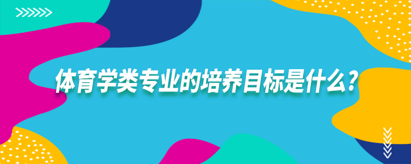 體育學(xué)類專業(yè)的培養(yǎng)目標是什么?