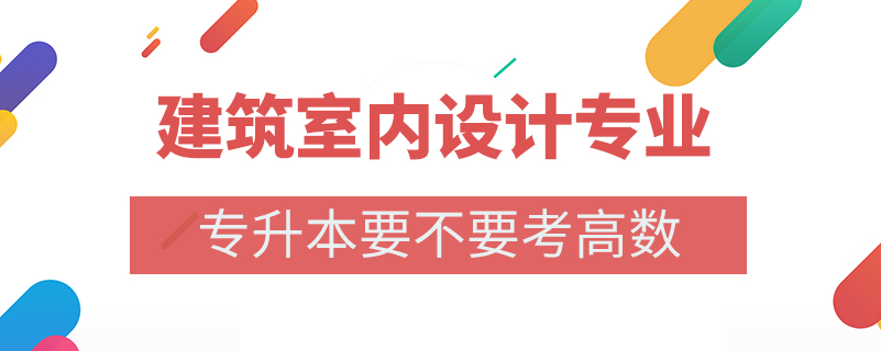 建筑室內(nèi)設(shè)計(jì)專(zhuān)業(yè)專(zhuān)升本要不要考高數(shù)