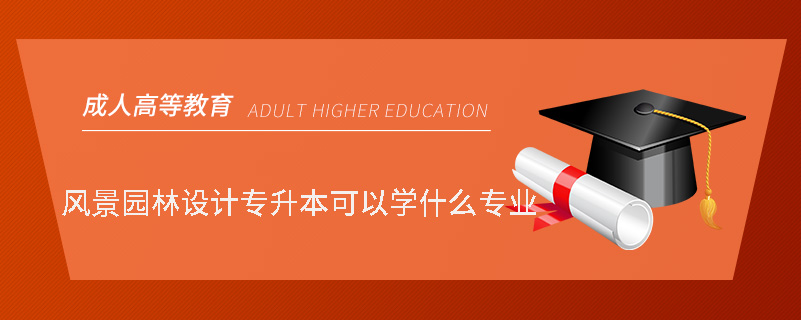 風(fēng)景園林設(shè)計(jì)專(zhuān)升本可以學(xué)什么專(zhuān)業(yè)