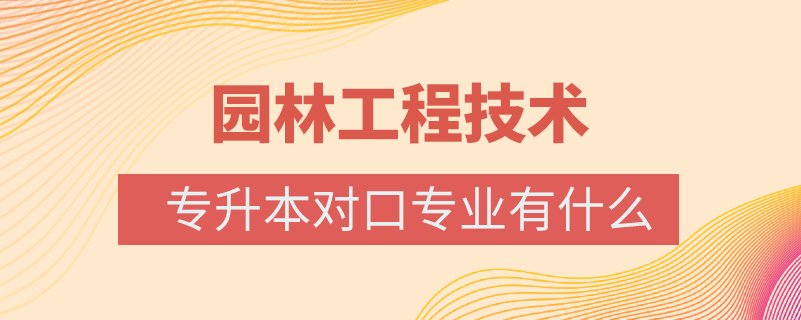 園林工程技術(shù)專(zhuān)升本對(duì)口專(zhuān)業(yè)有什么