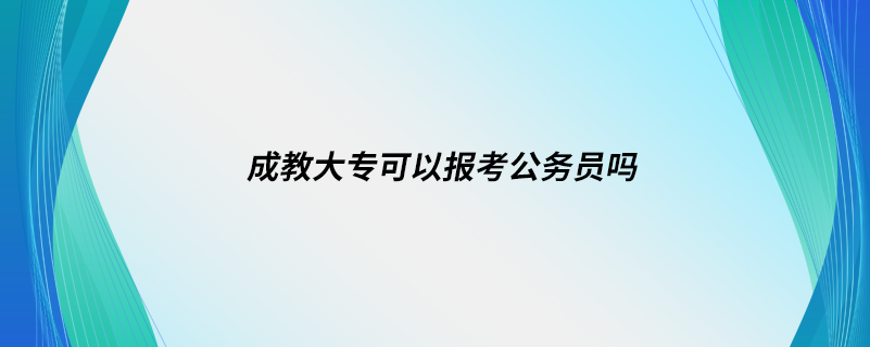 成教大?？梢詧罂脊珓?wù)員嗎