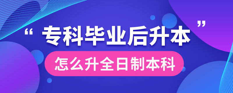 ?？飘厴I(yè)后怎么升全日制本科