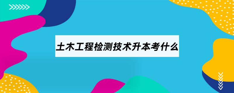 土木工程檢測技術升本考什么