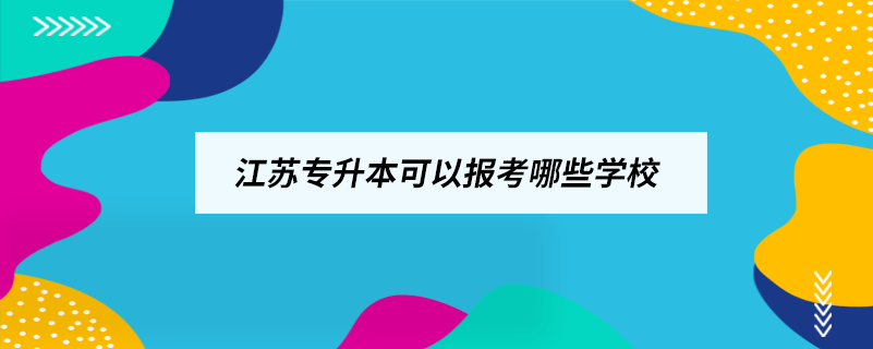 江蘇專(zhuān)升本可以報(bào)考哪些學(xué)校