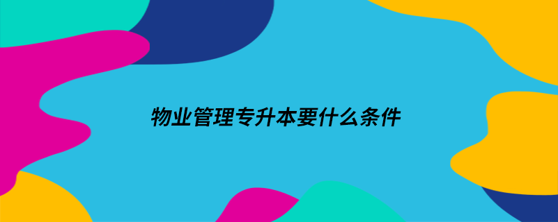 物業(yè)管理專(zhuān)升本要什么條件