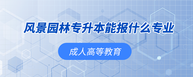 風(fēng)景園林專(zhuān)升本能報(bào)什么專(zhuān)業(yè)