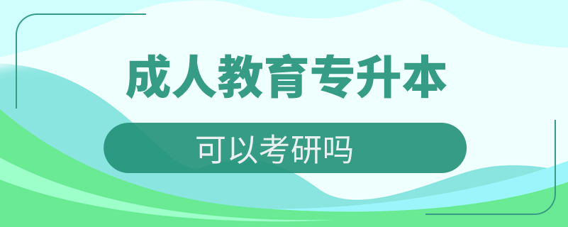 成人教育專(zhuān)升本可以考研嗎