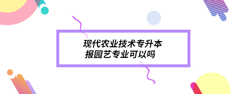 現(xiàn)代農(nóng)業(yè)技術(shù)專(zhuān)升本報(bào)園藝專(zhuān)業(yè)可以嗎