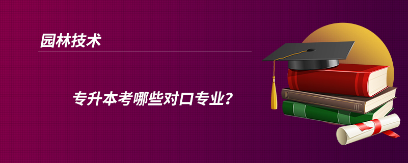 園林技術(shù)專升本考哪些對口專業(yè)？