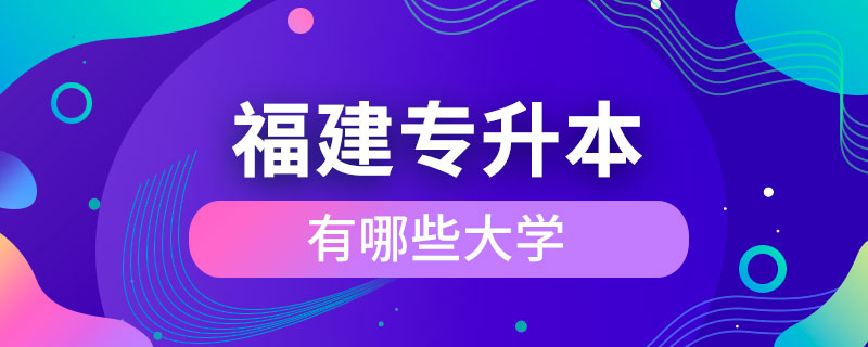 福建可以專(zhuān)升本的大學(xué)