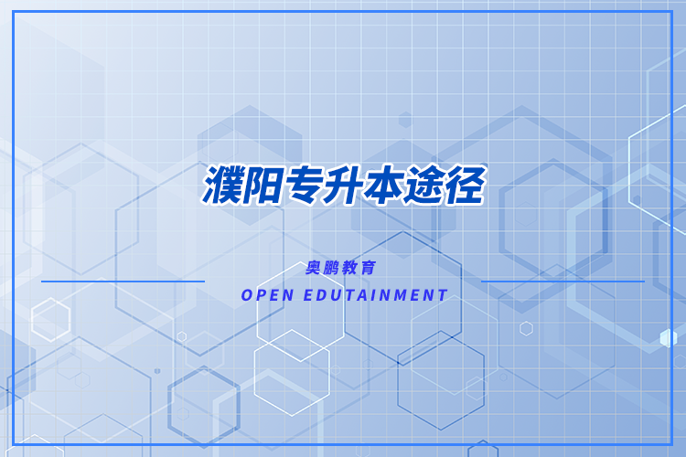 濮陽專升本途徑有哪些？怎么專升本比較好？