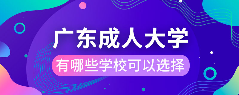 廣東成人大學有哪些學?？梢赃x擇