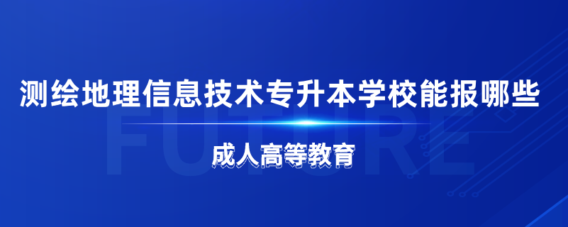 測(cè)繪地理信息技術(shù)專(zhuān)升本學(xué)校能報(bào)哪些