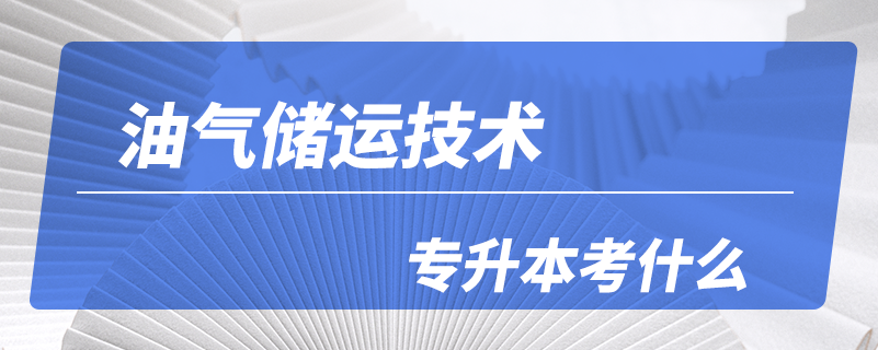 油氣儲(chǔ)運(yùn)技術(shù)專(zhuān)升本考什么