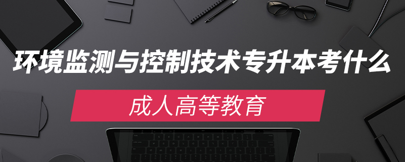 環(huán)境監(jiān)測與控制技術專升本考什么