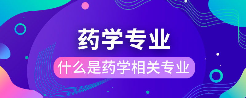 什么是藥學相關專業(yè)